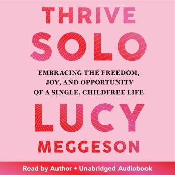 Thrive Solo: Embracing the Freedom, Joy, and Opportunity of a Single, Childfree Life