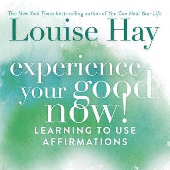 Experience Your Good Now!: Learning to Use Affirmations