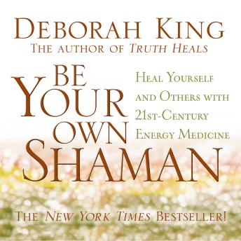 Be Your Own Shaman: Heal Yourself and Others with 21st-Century Energy Medicine