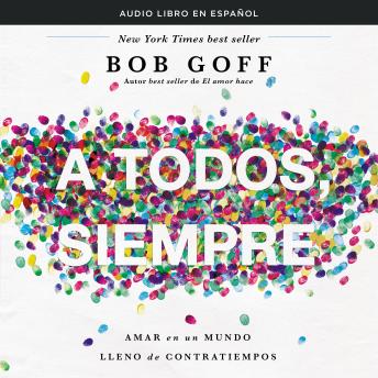 todos, siempre: Amar en un mundo lleno de contratiempos y gente difícil, Audio book by Bob Goff