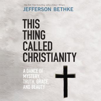 This Thing Called Christianity: A Dance of Mystery, Truth, Grace, and Beauty
