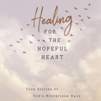 Healing for the Hopeful Heart: True Stories of God's Mysterious Ways