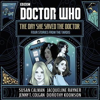 Doctor Who: The Day She Saved the Doctor: Four Stories from the TARDIS, Jenny T. Colgan, Susan Calman, Dorothy Koomson, Jacqueline Rayner