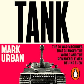 Tank: The 10 War Machines That Changed the World and the Remarkable Men Behind Them