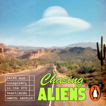 Chasing Aliens: Faith and Conspiracy in the UFO Heartlands - 'So interesting and beautifully written' JON RONSON