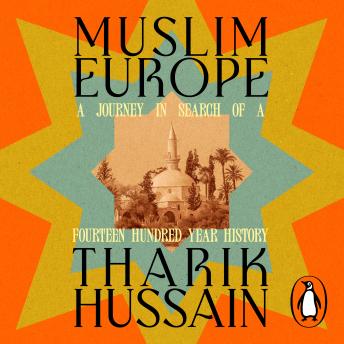 Muslim Europe: A Journey in Search of a Fourteen Hundred Year History