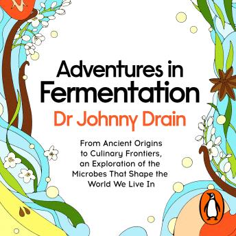Adventures in Fermentation: From Ancient Origins to Culinary Frontiers, an Exploration of the Microbes That Shape the World We Live In