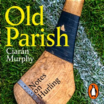 Old Parish: A journey to the heart of the world's most remarkable field sport: hurling