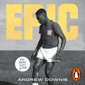 Epic: The definitive biography of Pelé, the greatest footballer of all-time