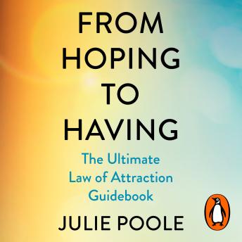 From Hoping to Having: How to Manifest the Life You Desire with The Law of Attraction