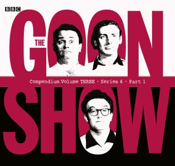 The Goon Show Compendium Volume Three: Series 6, Part 1: Episodes from the classic BBC radio comedy series