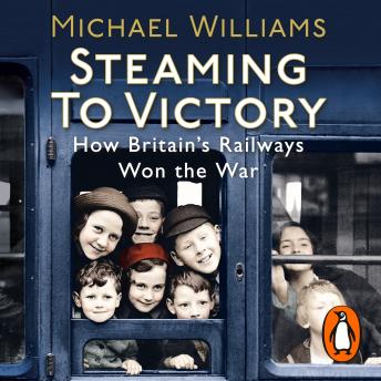 Steaming to Victory: How Britain's Railways Won the War