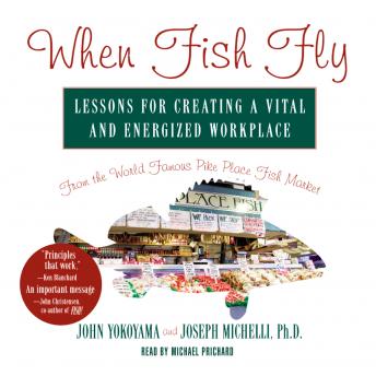 When Fish Fly: Lessons for Creating a Vital and Energized Workplace from the World Famous Pike Place Fish Market