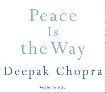 Peace Is the Way: Bringing War and Violence to an End, Audio book by Deepak Chopra
