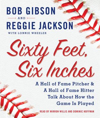 Sixty Feet, Six Inches: A Hall of Fame Pitcher & A Hall of Fame Hitter Talk about How the Game Is Played, Reggie Jackson, Lonnie Wheeler, Bob Gibson