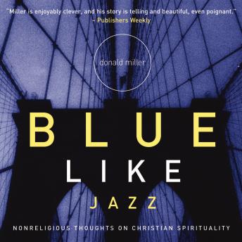 Blue Like Jazz: Nonreligious Thoughts on Christian Spirituality, Audio book by Donald Miller