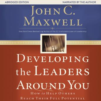 Developing the Leaders Around You: How to Help Others Reach Their Full Potential, John C. Maxwell