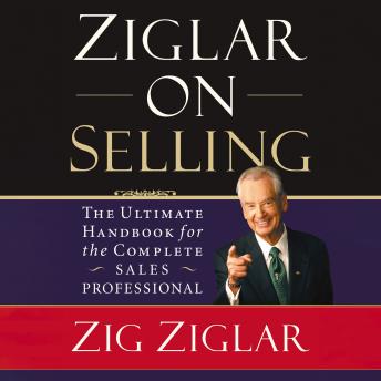 Download Ziglar on Selling: The Ultimate Handbook for the Complete Sales Professional by Zig Ziglar