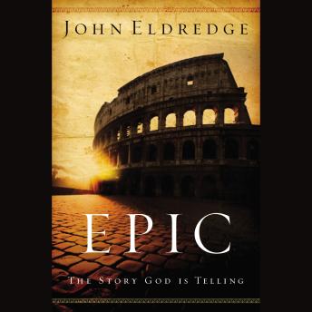 Epic: The Story God Is Telling and the Role That Is Yours to Play