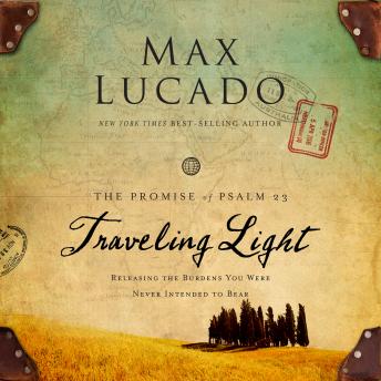 Traveling Light: Releasing the Burdens You Were Never Intended to Bear, Audio book by Max Lucado