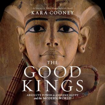 Download Good Kings: Absolute Power in Ancient Egypt and the Modern World by Kara Cooney