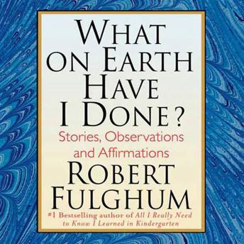 What On Earth Have I Done?: Stories, Observations, and Affirmations