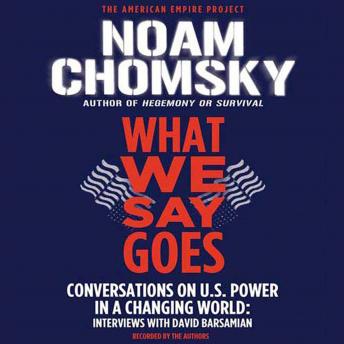 What We Say Goes: Conversations on U.S. Power in a Changing World, Audio book by Noam Chomsky, David Barsamian