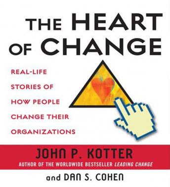 Download Heart of Change: Real-Life Stories of How People Change Their Organizations by John Kotter, Dan Cohen