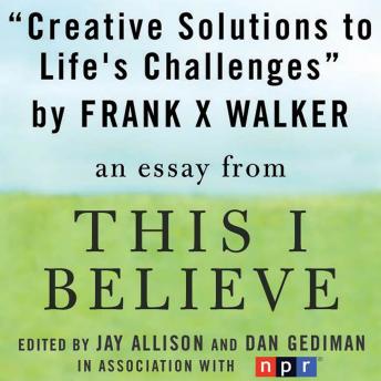 Creative Solutions to Life's Challenges: A 'This I Believe' Essay