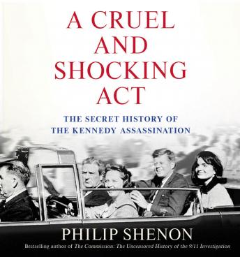 Cruel and Shocking Act: The Secret History of the Kennedy Assassination, Audio book by Philip Shenon