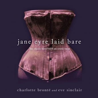Jane Eyre Laid Bare: The Classic Novel with an Erotic Twist, Audio book by Charlotte Bronte, Eve Sinclair