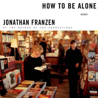 How to Be Alone: Essays, Audio book by Jonathan Franzen