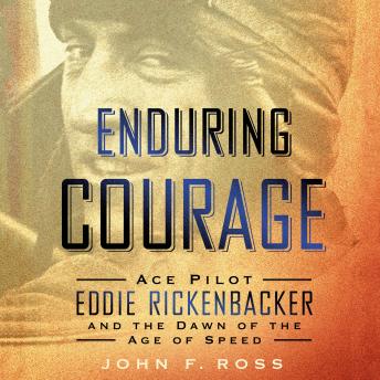 Enduring Courage: Ace Pilot Eddie Rickenbacker and the Dawn of the Age of Speed, Audio book by John F. Ross