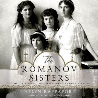 Romanov Sisters: The Lost Lives of the Daughters of Nicholas and Alexandra, Audio book by Helen Rappaport