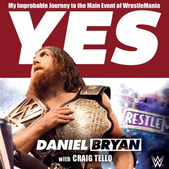 Download Yes: My Improbable Journey to the Main Event of WrestleMania by Daniel Bryan, Craig Tello