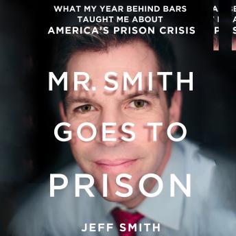 Mr. Smith Goes to Prison: What My Year Behind Bars Taught Me About America's Prison Crisis sample.
