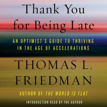 Download Thank You for Being Late: An Optimist's Guide to Thriving in the Age of Accelerations by Thomas L. Friedman