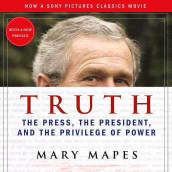 Truth: The Press, the President, and the Privilege of Power, Mary Mapes