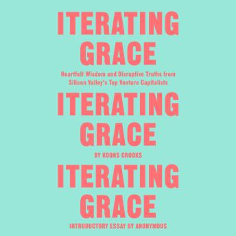Iterating Grace: Heartfelt Wisdom and Disruptive Truths from Silicon Valley's Top Venture Capitalists, Audio book by Anonymous , Koons Crooks