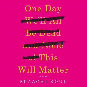 Download One Day We'll All Be Dead and None of This Will Matter: Essays by Scaachi Koul