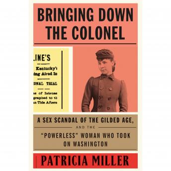 Bringing Down the Colonel: A Sex Scandal of the Gilded Age, and the 'Powerless' Woman Who Took On Washington