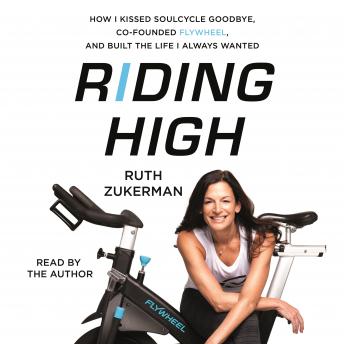 Riding High: How I Kissed SoulCycle Goodbye, Co-Founded Flywheel, and Built the Life I Always Wanted