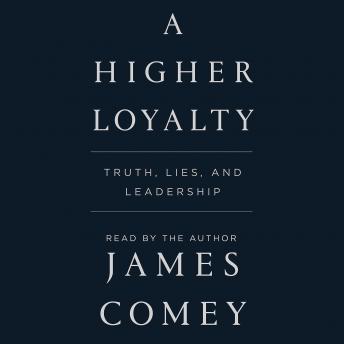 Higher Loyalty: Truth, Lies, and Leadership, Audio book by James Comey