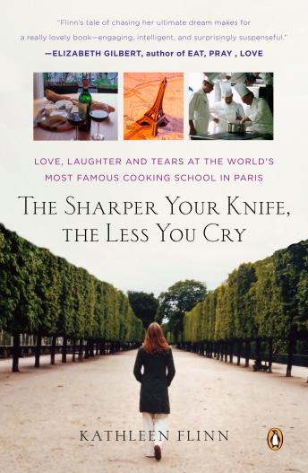 Download Sharper Your Knife, the Less You Cry: Love, Laughter, and Tears at the World's Most Famous Cooking School by Kathleen Flinn