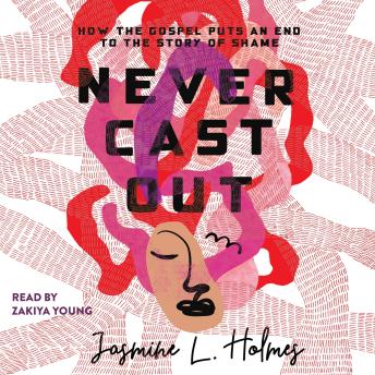 Never Cast Out: How the Gospel Puts an End to the Story of Shame by Jasmine L. Holmes Never Cast Out: How the Gospel Puts an End to the Story of Shame by Jasmine L. Holmes