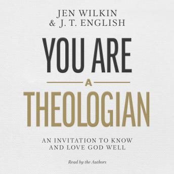 You Are a Theologian: An Invitation to Know and Love God Well