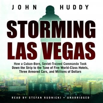 Storming Las Vegas: How a Cuban-Born, Soviet-Trained Commando Took Down the Strip to the Tune of  Five World-Class Hotels, Three Armored Cars, and Millions of Dollars, John Huddy