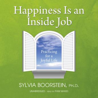 Happiness Is an Inside Job: Practicing for a Joyful Life, Sylvia Boorstein, Ph. D