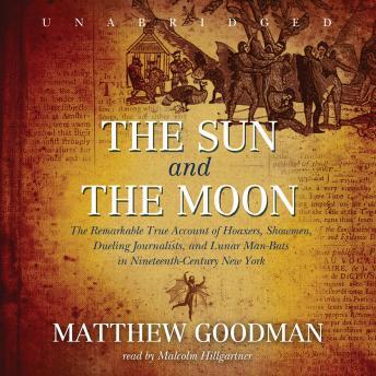 Sun and the Moon: The Remarkable True Account of Hoaxers, Showmen, Dueling Journalists, and Lunar Man-Bats in Nineteenth-century New York, Matthew Goodman