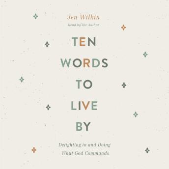 Ten Words to Live By: Delighting in and Doing What God Commands